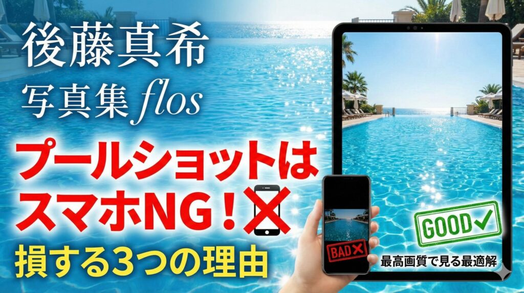 後藤真希 写真集 flos プールショットはスマホNG！損する3つの理由